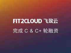 FIT2CLOUD飞致云完成C轮和C+轮融资,持续引领中国多云管理市场-DOIT-数据产业媒体与服务平台