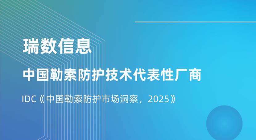 代表性厂商推荐|瑞数信息入选IDC《中国勒索防护市场洞察,2025》-DOIT-数据产业媒体与服务平台